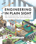 Engineering in Plain Sight: An Illustrated Field Guide to the Constructed Environment - Hardcover