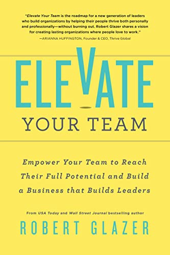 Elevate Your Team: Empower Your Team to Reach Their Full Potential and Build a Business That Builds Leaders - Paperback
