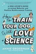 How to Train Your Dog with Love + Science: A Dog Lover's Guide to Animal Behavior and Positive Reinforcement Training - Paperback