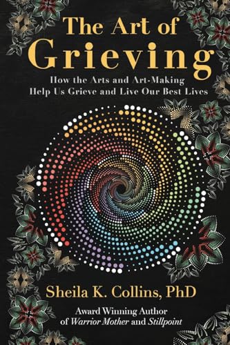 The Art of Grieving: How the Arts and Art-Making Help Us Grieve and Live Our Best Lives - Paperback