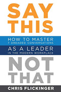 Say This, Not That: How to Master 7 Dreaded Conversations As a Leader in the Modern Workplace - Paperback