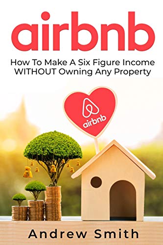 Airbnb: How To Make a Six Figure Income WITHOUT Owning Any Property - Paperback