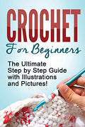 Crochet: Crochet for Beginners: The Ultimate Step by Step Guide with Illustrations and Pictures! - Paperback