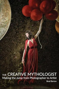 The Creative Mythologist: Making the Jump from Photographer to Artist - Paperback
