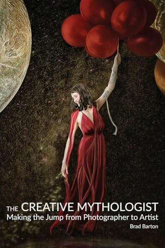 The Creative Mythologist: Making the Jump from Photographer to Artist - Paperback