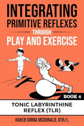 Integrating Primitive Reflexes Through Play and Exercise: An Interactive Guide to the Tonic Labyrinthine Reflex (TLR) - Paperback