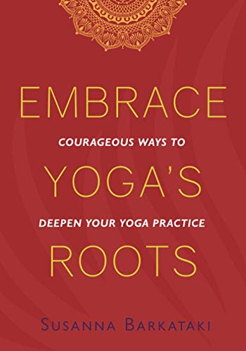 Embrace Yoga's Roots: Courageous Ways to Deepen Your Yoga Practice - Paperback