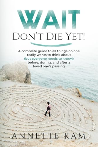 Wait - Don't Die Yet!: A complete guide to all things no one really wants to think about (but everyone needs to know) before, during, and after a love - Paperback