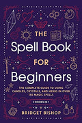 The Spell Book For Beginners: The Complete Guide to Using Candles, Crystals, and Herbs in Over 150 Magic Spells - Paperback