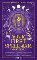 Your First Spell Jar (and 59 more...): Magickal Recipes For The Beginner Witch To Manifest Protection, Prosperity, Happiness, Money, Power, Success & - Paperback