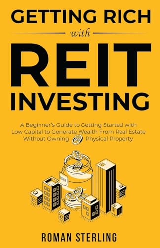 Getting Rich with REIT Investing: A Beginner's Guide to Getting Started with Low Capital to Generate Wealth From Real Estate Without Owning Physical P - Paperback