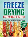 Freeze Drying Mastery For Beginners: Complete Guide to Long-Term Food Storage, Save Money, Reduce Waste and Keep Your Pantry Stocked - Paperback
