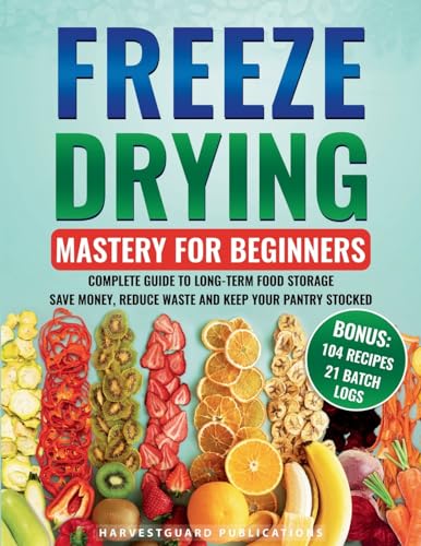 Freeze Drying Mastery For Beginners: Complete Guide to Long-Term Food Storage, Save Money, Reduce Waste and Keep Your Pantry Stocked - Paperback