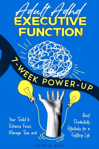 Adult ADHD Executive Function 7-Week Power-Up: Your Toolkit to Enhance Focus, Manage Time, and Boost Productivity Effectively for a Fulfilling Life - Paperback