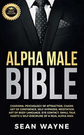Alpha Male Bible: Charisma, Psychology of Attraction, Charm. Art of Confidence, Self-Hypnosis, Meditation. Art of Body Language, Eye Contact, Small Ta - Paperback