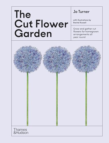 The Cut Flower Garden: Grow and Gather Cut Flowers for Homegrown Arrangements All Year Round - Hardcover