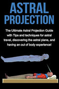 Astral Projection: The ultimate astral projection guide with tips and techniques for astral travel, discovering the astral plane, and having an out of - Paperback