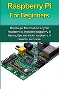 Raspberry Pi For Beginners: How to get the most out of your raspberry pi, including raspberry pi basics, tips and tricks, raspberry pi projects, and m - Paperback