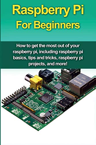 Raspberry Pi For Beginners: How to get the most out of your raspberry pi, including raspberry pi basics, tips and tricks, raspberry pi projects, and m - Paperback