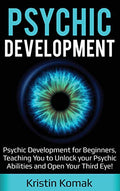 Psychic Development: Psychic Development for Beginners, Teaching you to Unlock your Psychic Abilities and Open your Third Eye! - Hardcover