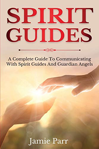 Spirit Guides: A Complete Guide to Communicating with Spirit Guides and Guardian Angels - Paperback
