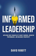 Informed Leadership: Applying First Principles To Unify Purpose, Heighten Performance, and Maximize Prosperity - Paperback