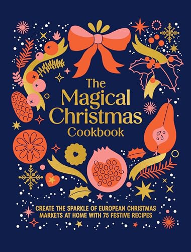 Magical Christmas Cookbook: Create the Sparkle of European Christmas Markets at Home with 75 Festive Recipes - Hardcover