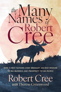 The Many Names of Robert Cree: How a First Nations Chief Brought Ancient Wisdom to Big Business and Prosperity to His People - Paperback