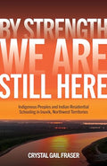 By Strength, We Are Still Here: Indigenous Peoples and Indian Residential Schooling in Inuvik, Northwest Territories - Paperback