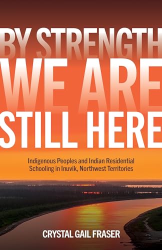 By Strength, We Are Still Here: Indigenous Peoples and Indian Residential Schooling in Inuvik, Northwest Territories - Paperback