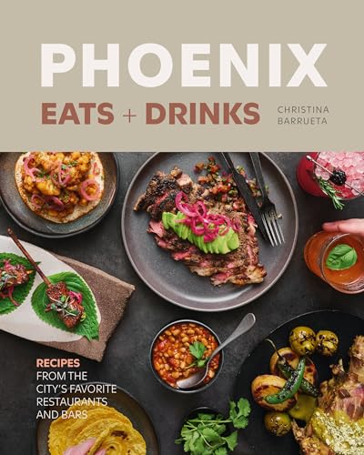 Phoenix Eats + Drinks: Recipes from the City's Favorite Restaurants and Bars - Hardcover