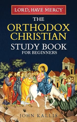 Lord, Have Mercy: The Orthodox Christian Study Book for Beginners - Understanding Christianity Through 2000 Years of Holy Tradition - Hardcover