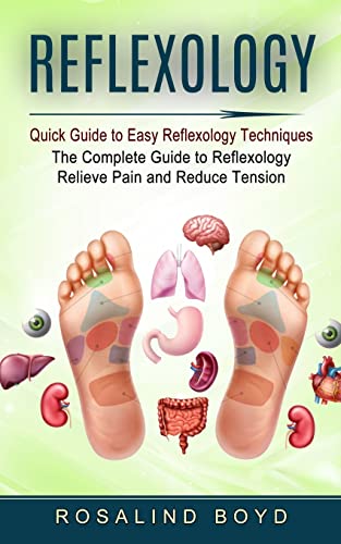 Reflexology: Quick Guide to Easy Reflexology Techniques (The Complete Guide to Reflexology Relieve Pain and Reduce Tension) - Paperback
