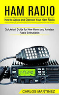 Ham Radio: How to Setup and Operate Your Ham Radio (Quickstart Guide for New Hams and Amateur Radio Enthusiasts) - Paperback