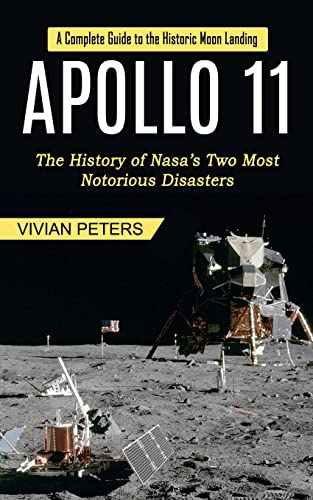 Apollo 11: A Complete Guide to the Historic Moon Landing (The History of Nasa's Two Most Notorious Disasters) - Paperback
