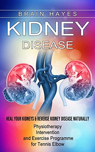 Kidney Disease: Heal Your Kidneys & Reverse Kidney Disease Naturally (Ten Most Important Things Everyone Must Know About Their Kidneys) - Paperback