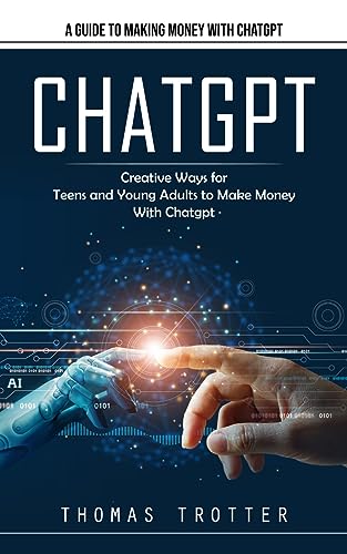 Chatgpt: A Guide to Making Money With Chatgpt (Creative Ways for Teens and Young Adults to Make Money With Chatgpt) - Paperback