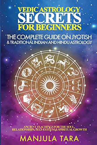 Vedic Astrology Secrets for Beginners: The Complete Guide on Jyotish and Traditional Indian and Hindu Astrology: Ancient Teachings for The Soul, Relat - Paperback