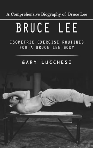 Bruce Lee: A Comprehensive Biography of Bruce Lee (Isometric Exercise Routines for a Bruce Lee Body) - Paperback