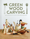 Green Wood Carving: How to Make Beautiful Objects from Unseasoned Wood - Hardcover