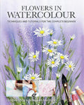 Flowers in Watercolour: Techniques and Tutorials for the Complete Beginner - Paperback