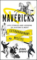 Mavericks: Life Stories and Lessons of History's Most Extraordinary Misfits - Hardcover