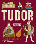 Live Like a Tudor: Discovering the Secrets of the Tudors - Hardcover