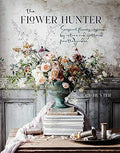 The Flower Hunter: Seasonal Flowers Inspired by Nature and Gathered from the Garden - Hardcover