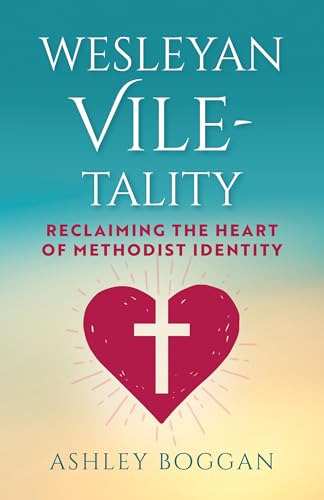 Wesleyan Vile-Tality: Reclaiming the Heart of Methodist Identity - Paperback