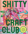 Shitty Craft Club: A Club for Gluing Beads to Trash, Talking about Our Feelings, and Making Silly Things - Hardcover