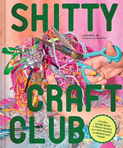 Shitty Craft Club: A Club for Gluing Beads to Trash, Talking about Our Feelings, and Making Silly Things - Hardcover