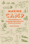 Making Camp: A Visual History of Camping's Most Essential Items and Activities - Hardcover