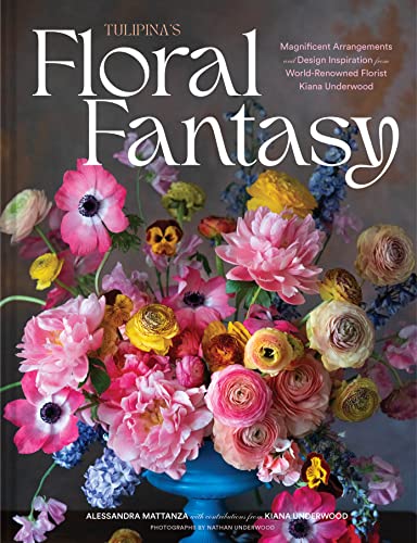 Tulipina's Floral Fantasy: Magnificent Arrangements and Design Inspiration from World-Renowned Florist Kiana Underwood - Hardcover
