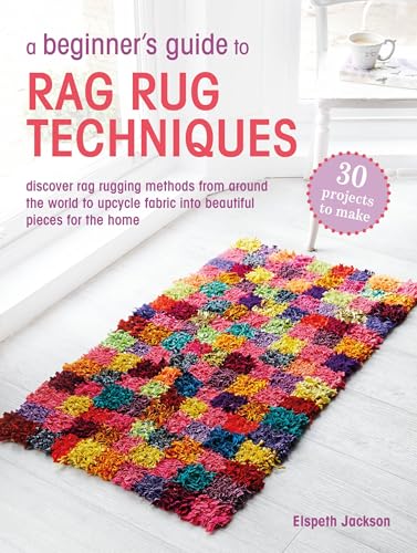 A Beginner's Guide to Rag Rug Techniques: Discover Rag Rugging Methods from Around the World to Upcycle Fabric Into Beautiful Pieces for the Home - Paperback
